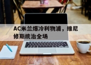 开云体育app-包含AC米兰爆冷利物浦，维尼修斯统治全场的词条